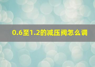 0.6至1.2的减压阀怎么调