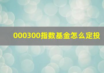 000300指数基金怎么定投