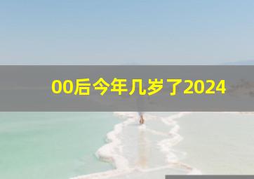 00后今年几岁了2024