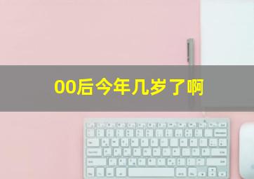 00后今年几岁了啊