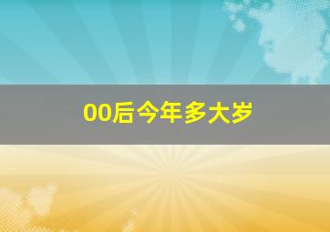 00后今年多大岁