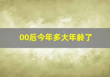 00后今年多大年龄了