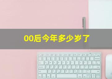 00后今年多少岁了