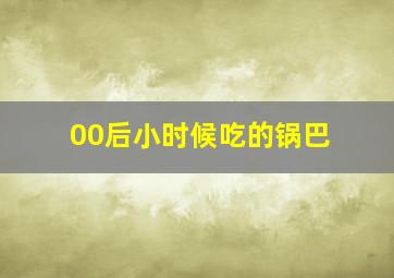 00后小时候吃的锅巴