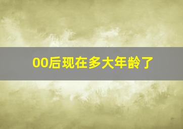 00后现在多大年龄了