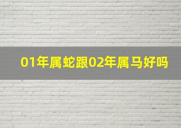 01年属蛇跟02年属马好吗