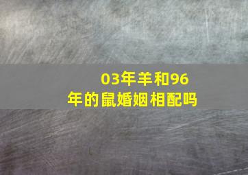 03年羊和96年的鼠婚姻相配吗