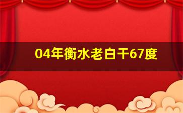 04年衡水老白干67度