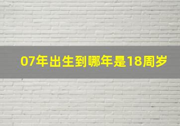 07年出生到哪年是18周岁