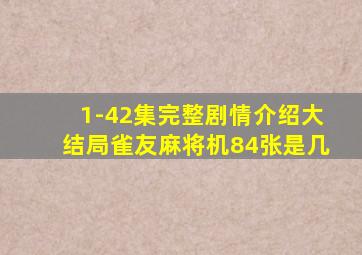 1-42集完整剧情介绍大结局雀友麻将机84张是几