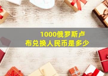 1000俄罗斯卢布兑换人民币是多少