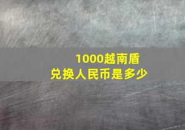 1000越南盾兑换人民币是多少