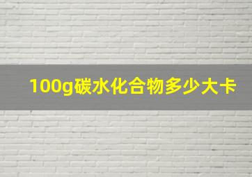 100g碳水化合物多少大卡