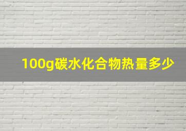 100g碳水化合物热量多少