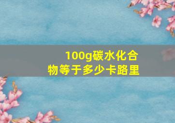 100g碳水化合物等于多少卡路里