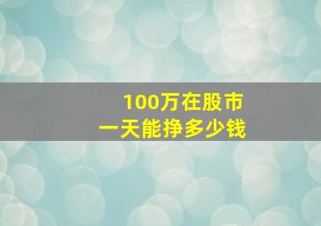 100万在股市一天能挣多少钱