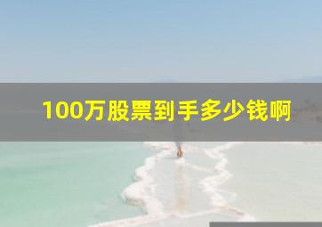 100万股票到手多少钱啊