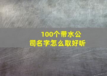 100个带水公司名字怎么取好听