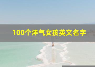 100个洋气女孩英文名字