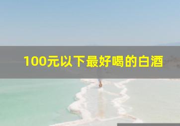 100元以下最好喝的白酒