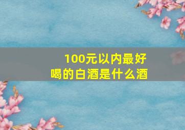 100元以内最好喝的白酒是什么酒