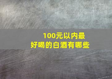 100元以内最好喝的白酒有哪些