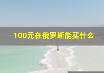 100元在俄罗斯能买什么