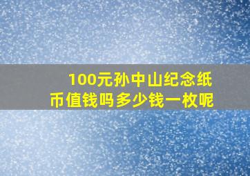 100元孙中山纪念纸币值钱吗多少钱一枚呢