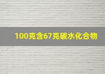 100克含67克碳水化合物