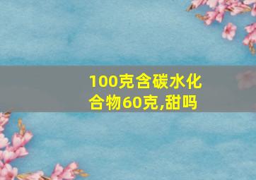 100克含碳水化合物60克,甜吗