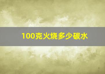 100克火烧多少碳水