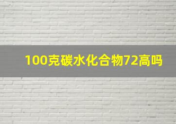 100克碳水化合物72高吗