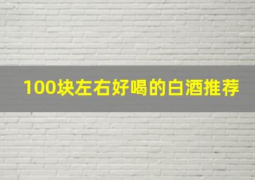 100块左右好喝的白酒推荐