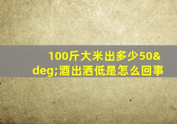 100斤大米出多少50°酒出洒低是怎么回事