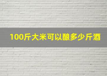 100斤大米可以酿多少斤酒