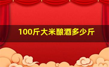 100斤大米酿酒多少斤