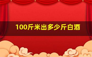 100斤米出多少斤白酒