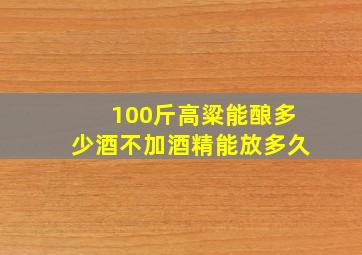 100斤高粱能酿多少酒不加酒精能放多久