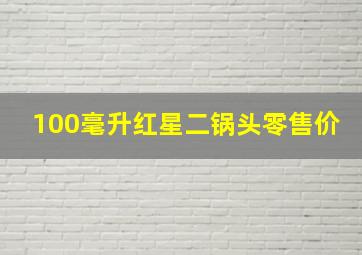 100毫升红星二锅头零售价