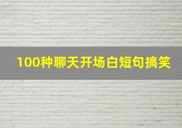 100种聊天开场白短句搞笑