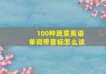 100种蔬菜英语单词带音标怎么读