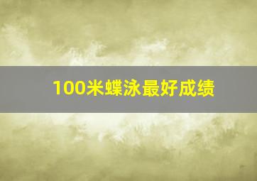 100米蝶泳最好成绩