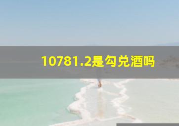 10781.2是勾兑酒吗