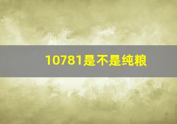 10781是不是纯粮