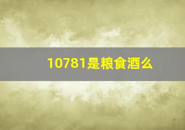 10781是粮食酒么