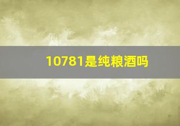 10781是纯粮酒吗