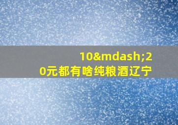 10—20元都有啥纯粮酒辽宁