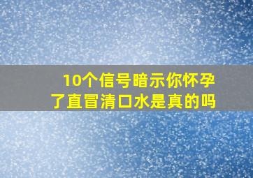 10个信号暗示你怀孕了直冒清口水是真的吗