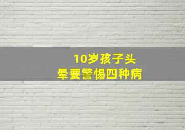 10岁孩子头晕要警惕四种病