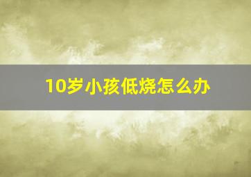 10岁小孩低烧怎么办